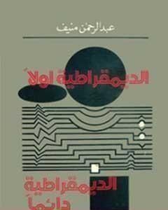 كتاب الديمقراطية أولاً..الديمقراطية دائماً لـ عبدالرحمن منيف