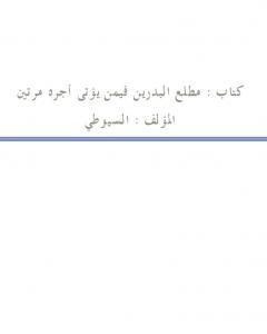 كتاب مطلع البدرين فيمن يؤتى أجره مرتين لـ جلال الدين ابو الفضل السيوطى