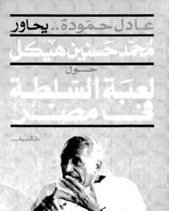 تحميل كتاب عادل حمودة يحاور محمد حسنين هيكل حول لعبة السلطة فى مصر pdf عادل حمودة
