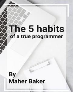 كتاب The 5 habits of a true programmer لـ ماهر أسعد بكر