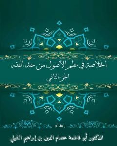 كتاب الخلاصة في علم الأصول من حدِّ الفقه - الجزء الثاني لـ أبو فاطمة عصام الدين بن إبراهيم النقيلي
