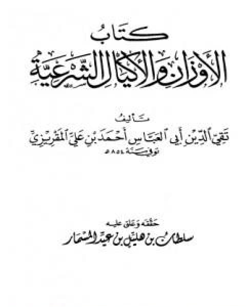كتاب الاوزان والاكيال الشرعية لـ احمد بن علي بن عبد القادر ابو العباس الحسيني العبيدي تقي الدين المقريزي