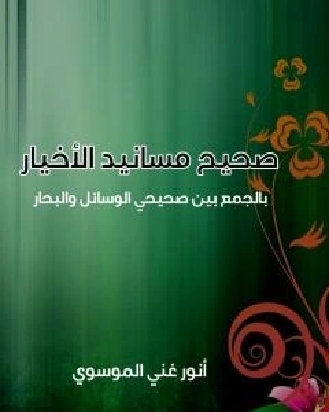 كتاب صحيح مسانيد الاخيار بالجمع بين صحيحي الوسائل والبحار لـ انور غني الموسوي
