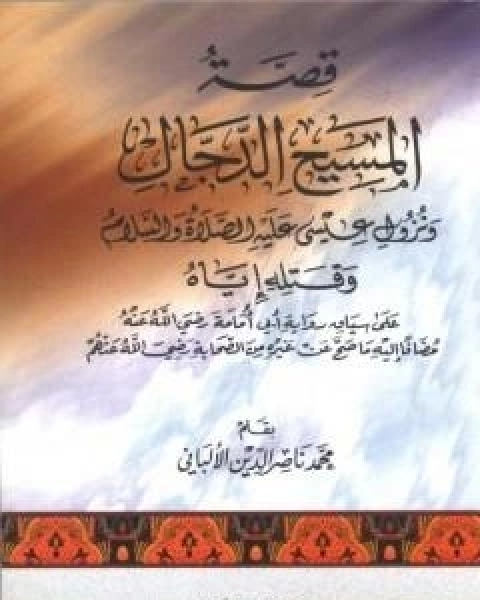 كتاب قصة المسيح الدجال ونزول عيسى عليه السلام وقتله اياه على سياق رواية ابي امامة لـ محمد ناصر الدين الالباني