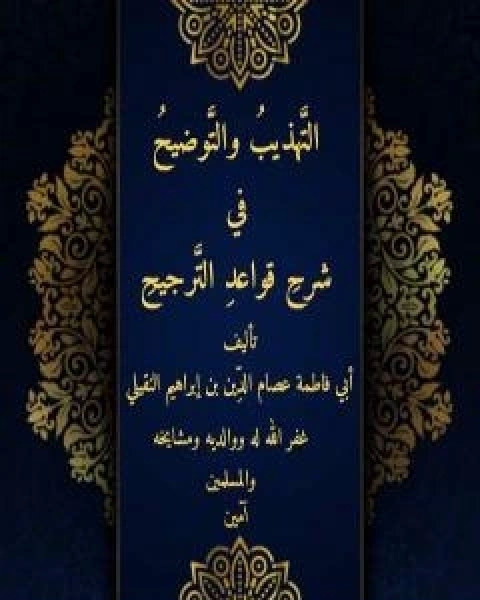 كتاب التهذيب والتوضيح في شرح قواعد الترجيح لـ ابو فاطمة عصام الدين بن ابراهيم النقيلي