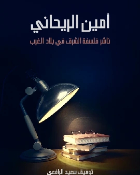 كتاب امين الريحاني ناشر فلسفة الشرق في بلاد الغرب لـ توفيق سعيد الرافعي