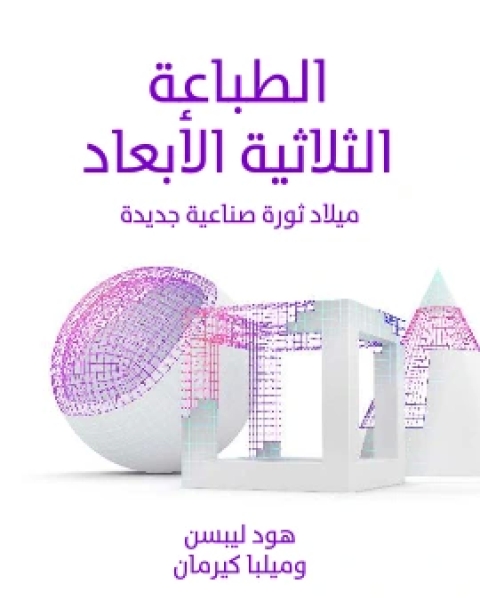 كتاب الطباعة الثلاثية الابعاد ميلاد ثورة صناعية جديدة لـ هود ليبسن
