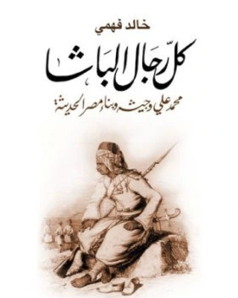 كتاب كل رجال الباشا محمد علي وجيشه وبناء مصر الحديثة لـ خالد فهمي