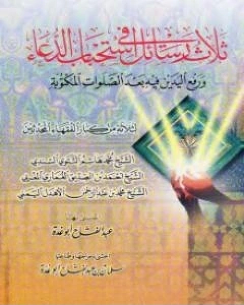 كتاب ثلاث رسائل في استحباب الدعاء و رفع اليدين فيه لـ عبد الفتاح ابو غدة