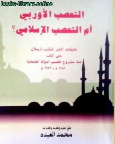 كتاب التعصب الأوربي أم التعصب الإسلامي تعليقات الأمير على مئة مشروع لتقسيم الدولة العثمانية لـ شكيب ارسلان