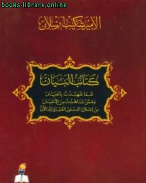 كتاب البيان عما شهدت بالعيان وعمن شاهدت من الأعيان من إعلان الدستور العثماني إلى الآن لـ شكيب ارسلان