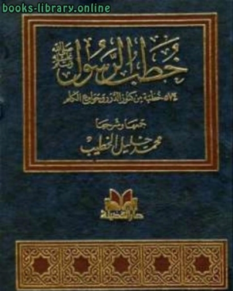 كتاب خطب الرسول صلى الله عليه وسلم خطبة من كنوز الدرر وجوامع الكلم لـ محمد خليل الخطيب