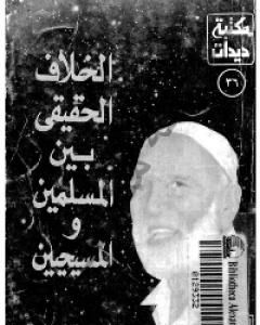 كتاب الخلاف الحقيقي بين المسلمين والمسيحيين لـ أحمد ديدات