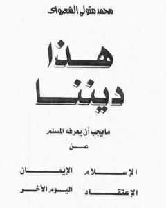 كتاب هذا ديننا ما يجب ان يعرفه المسلم عن الإسلام ـ الإيمان - الإعتقاد - اليوم الآخر لـ محمد متولى الشعراوى