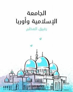 كتاب الجامعة الإسلامية وأوربا لـ رفيق العظم