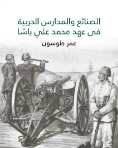 كتاب الصنائع والمدارس الحربية في عهد محمد علي باشا لـ عمر طوسون