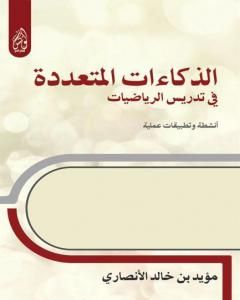 كتاب الذكاءات المتعددة في تدريس الرياضيات أنشطة وتطبيقات عملية لـ مؤيد بن خالد الأنصاري