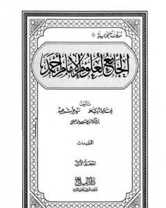 كتاب الجامع لعلوم الإمام أحمد - المجلد الأول: المقدمات لـ مجموعه مؤلفين