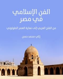 كتاب الفن الإسلامي في مصر - من الفتح العربي إلى نهاية العصر الطولوني لـ زكي محمد حسن