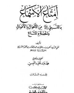 كتاب إمتاع الأسماع بما للنبي صلى الله عليه وسلم من الأحوال والأموال والحفدة المتاع - الجزء الثالث لـ تقي الدين المقريزي