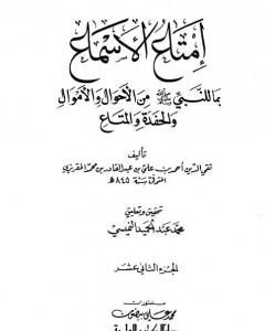 كتاب إمتاع الأسماع بما للنبي صلى الله عليه وسلم من الأحوال والأموال والحفدة المتاع - الجزء الثاني عشر لـ تقي الدين المقريزي