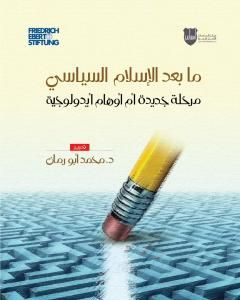 كتاب ما بعد الاسلام السياسي - مرحلة جديدة أم أوهام ايديولوجية لـ د. محمد سليمان أبو رمّان