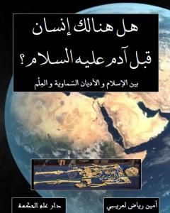 كتاب هل هنالك إنسان قبل آدم عليه السلام ؟ بين الإسلام والأديان السماوية والعلم لـ أمين رياض لعريبي