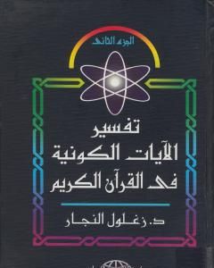 كتاب تفسير الآيات الكونية في القرآن الكريم - الجزء الثاني لـ زغلول النجار