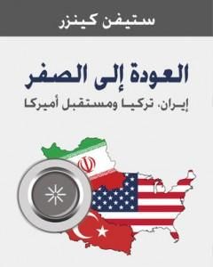 كتاب العودة إلى الصفر - إيران - تركيا ومستقبل أمريكا لـ ستيفن كينزر