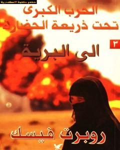 كتاب الحرب الكبرى تحت ذريعة الحضارة: الى البرية لـ روبرت فيسك