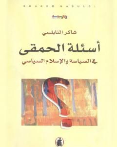 كتاب أسئلة الحمقى في السياسة والإسلام السياسي لـ شاكر النابلسي