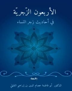 كتاب الأربعون الزَّجريَّة في أحاديث زجر النِّساء لـ أبو فاطمة عصام الدين بن إبراهيم النقيلي