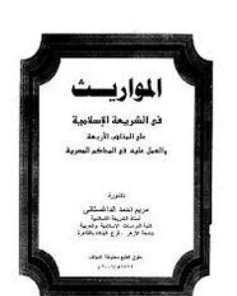 كتاب المواريث فى الشريعة الإسلامية على المذاهب الأربعة والعمل عليه فى المحاكم المصرية لـ مريم أحمد الداغستانى