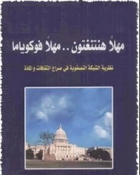 كتاب مهلاً هنتنغتون .. مهلاً فوكوياما نظرية الشبكة التصفوية في صراع الثقافات والمادة لـ المؤلف مجهول