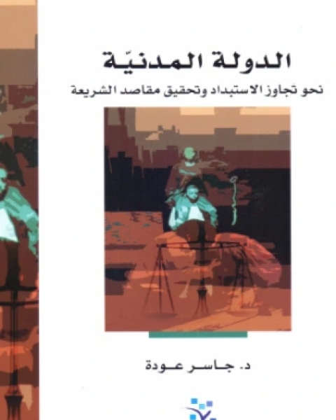 كتاب الدولة المدنية نحو تجاوز الاستبداد وتحقيق مقاصد الشريعة لـ د جاسر عودة