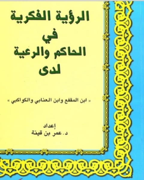 كتاب الرؤية الفكرية فى الحاكم والرعية لدى ابن المقفع وابن العنابى والكواكبى لـ د عمر بن قينة