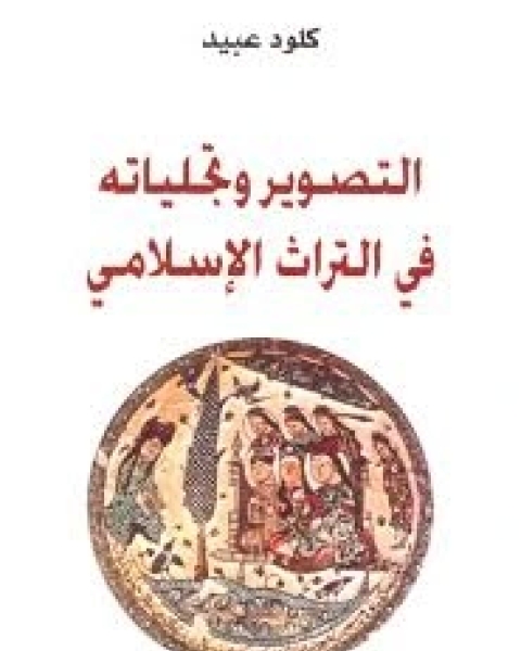 كتاب التصوير وتجلياته في التراث الاسلامي لـ كلود عبيد