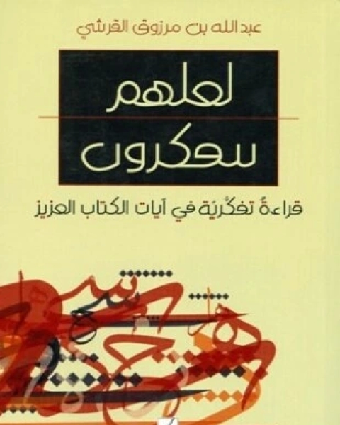 كتاب لعلهم يتفكرون قراءة تفكرية في آيات الكتاب العزيز لـ عبد الله بن مرزوق القرشي