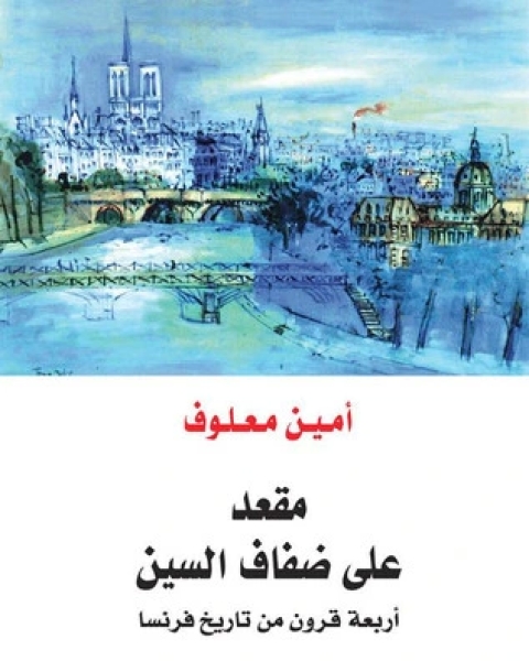 كتاب مقعد على ضفاف السين أربعة قرون من تاريخ فرنسا لـ امين معلوف