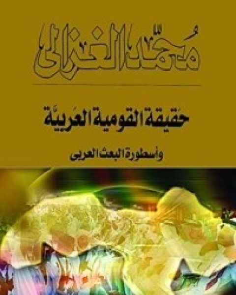 كتاب ‫حقيقة القومية العربية وأسطورة البعث العربي‬ لـ محمد الغزالي