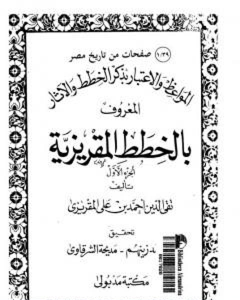 كتاب المواعظ والاعتبار بذكر الخطط والاثار المعروف بالخطط المقريزية - الجزء الاول لـ احمد بن علي بن عبد القادر ابو العباس الحسيني العبيدي تقي الدين المقريزي