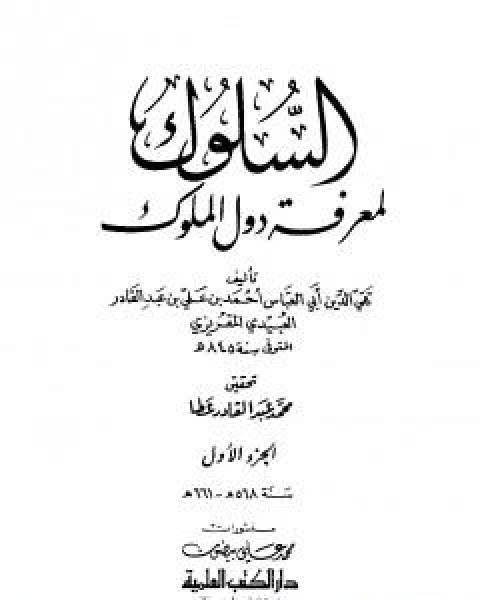 كتاب السلوك لمعرفة دول الملوك - الجزء الاول لـ احمد بن علي بن عبد القادر ابو العباس الحسيني العبيدي تقي الدين المقريزي