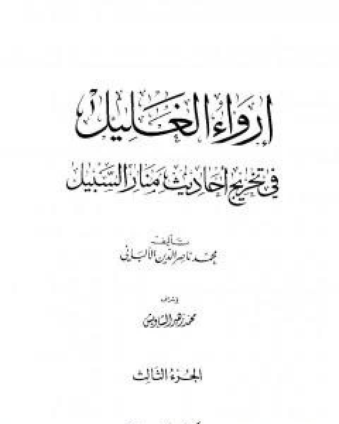 كتاب ارواء الغليل في تخرج احاديث منار السبيل - الجزء الثالث: تابع الصلاة - الزكاة لـ محمد ناصر الدين الالباني