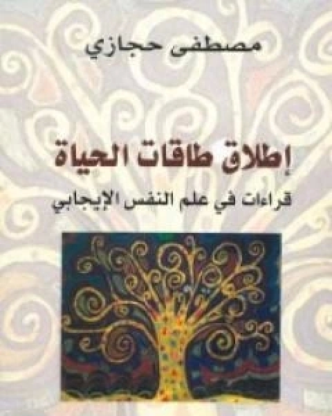 كتاب اطلاق طاقات الحياة: قراءات في علم النفس الايجابي لـ مصطفى حجازي السيد حجازي