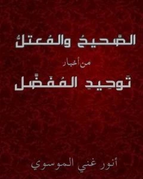 كتاب الصحيح و المعتل من اخبار توحيد المفضل لـ انور غني الموسوي