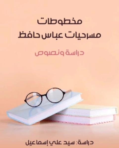 تحميل كتاب مخطوطات مسرحيات عباس حافظ دراسة ونصوص pdf سيد علي اسماعيل