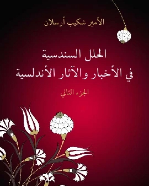 كتاب الحلل السندسية في الاخبار والاثار الاندلسية الجزء الثاني لـ الامير شكيب ارسلان