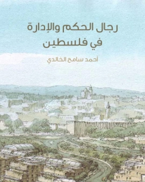 رجال الحكم والادارة في فلسطين من عهد الخلفاء الراشدين الى القرن الرابع عشر الهجري