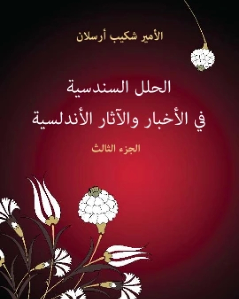 كتاب الحلل السندسية في الاخبار والاثار الاندلسية الجزء الثالث لـ الامير شكيب ارسلان