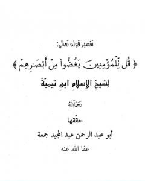 كتاب تفسير قوله تعالى قل للمؤمنين يغضوا من ابصارهم لـ ابن تيمية